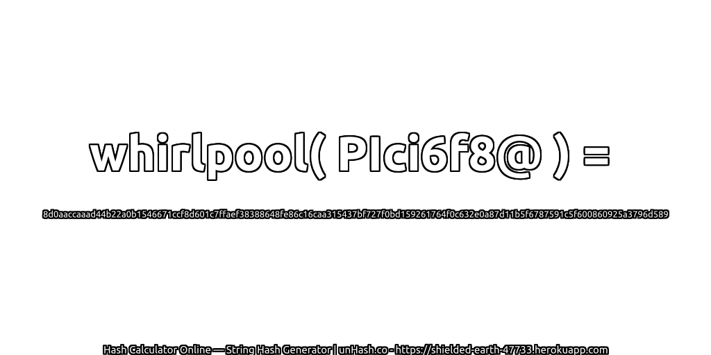 whirlpool( PIci6f8@ ) = 8d0aaccaaad44b22a0b1546671ccf8d601c7ffaef38388648fe86c16caa315437bf727f0bd159261764f0c632e0a87d11b5f6787591c5f600860925a3796d589 | unHash.co