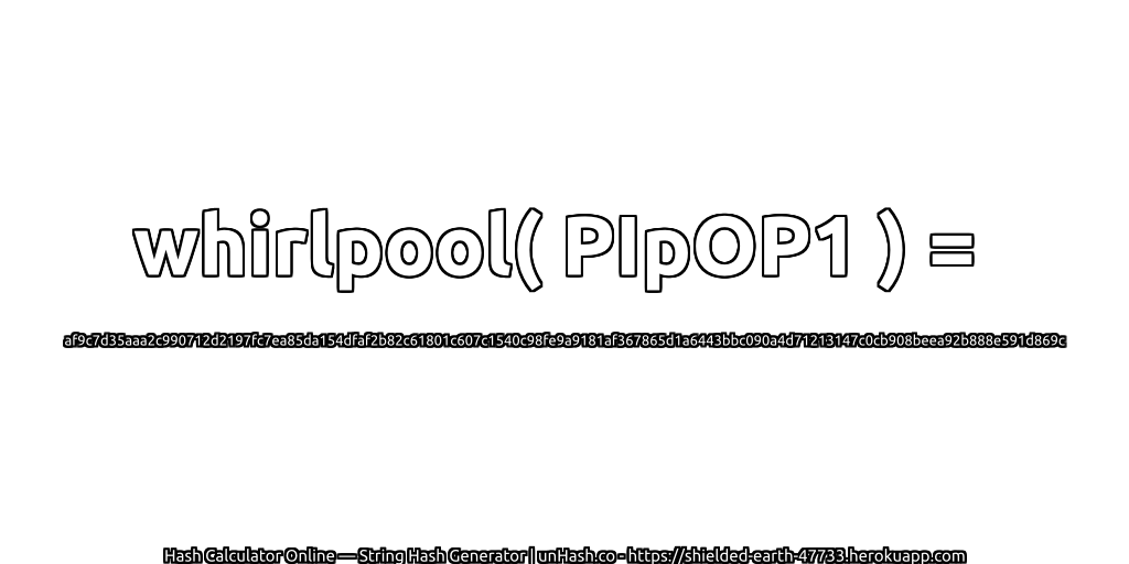 whirlpool( PIpOP1 ) = af9c7d35aaa2c990712d2197fc7ea85da154dfaf2b82c61801c607c1540c98fe9a9181af367865d1a6443bbc090a4d71213147c0cb908beea92b888e591d869c | unHash.co