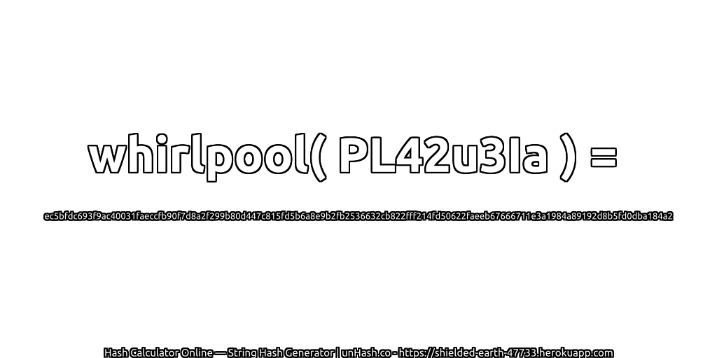 whirlpool( PL42u3Ia ) = ec5bfdc693f9ac40031faeccfb90f7d8a2f299b80d447c815fd5b6a8e9b2fb2536632cb822fff214fd50622faeeb67666711e3a1984a89192d8b5fd0dba184a2 | unHash.co