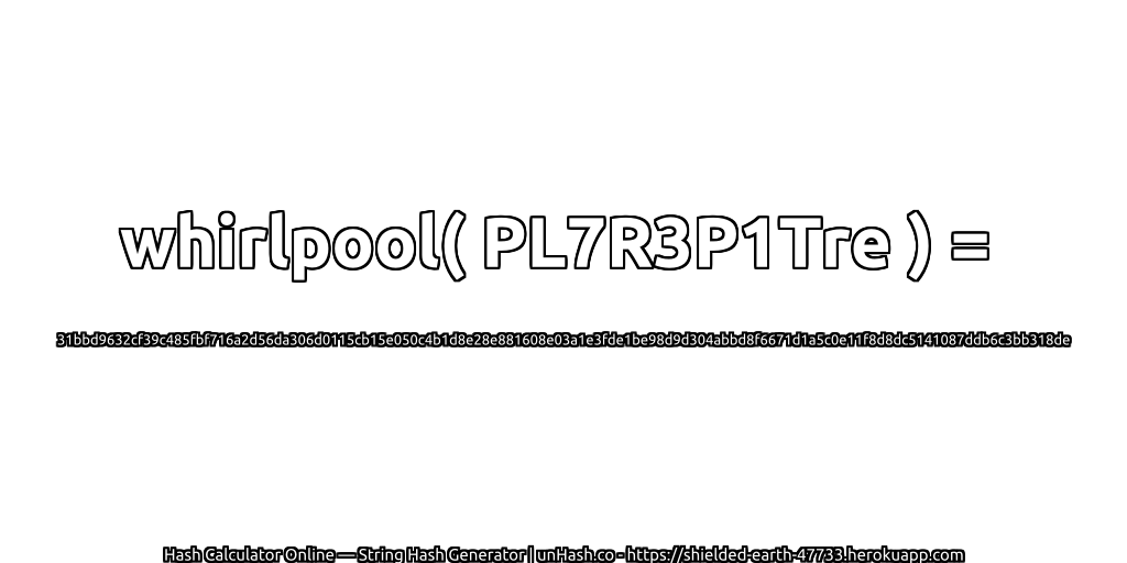 whirlpool( PL7R3P1Tre ) = 31bbd9632cf39c485fbf716a2d56da306d0115cb15e050c4b1d8e28e881608e03a1e3fde1be98d9d304abbd8f6671d1a5c0e11f8d8dc5141087ddb6c3bb318de | unHash.co