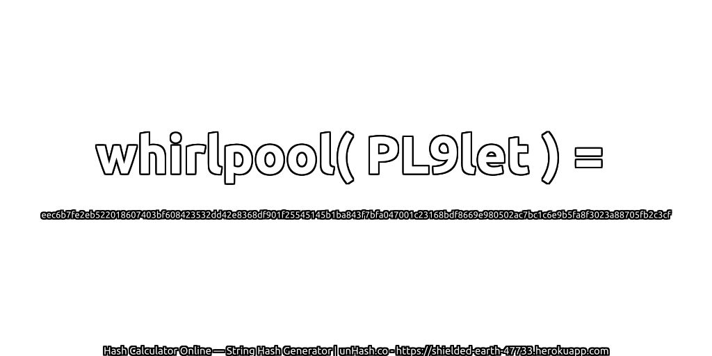 whirlpool( PL9let ) = eec6b7fe2eb522018607403bf608423532dd42e8368df901f25545145b1ba843f7bfa047001c23168bdf8669e980502ac7bc1c6e9b5fa8f3023a88705fb2c3cf | unHash.co