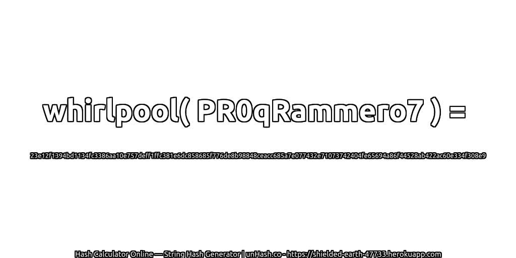 whirlpool( PR0qRammero7 ) = 23e12f1394bd1134fc3386aa10e757deff1ffc381e6dc858685f776de8b98848ceacc685a7e077432e71073742404fe65694a86f44528ab422ac60e334f308e9 | unHash.co