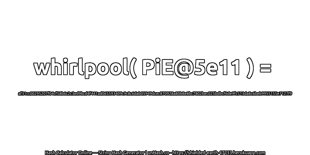 whirlpool( PiE@5e11 ) = af31cc00295207f04cf58b6c2c3ed9bcd4f441ad065593409c9c8c6dab05949dcec870928a80b8e8bc7802bec025bdbcf6de9fc513da8c6beb9955155e7127f9 | unHash.co