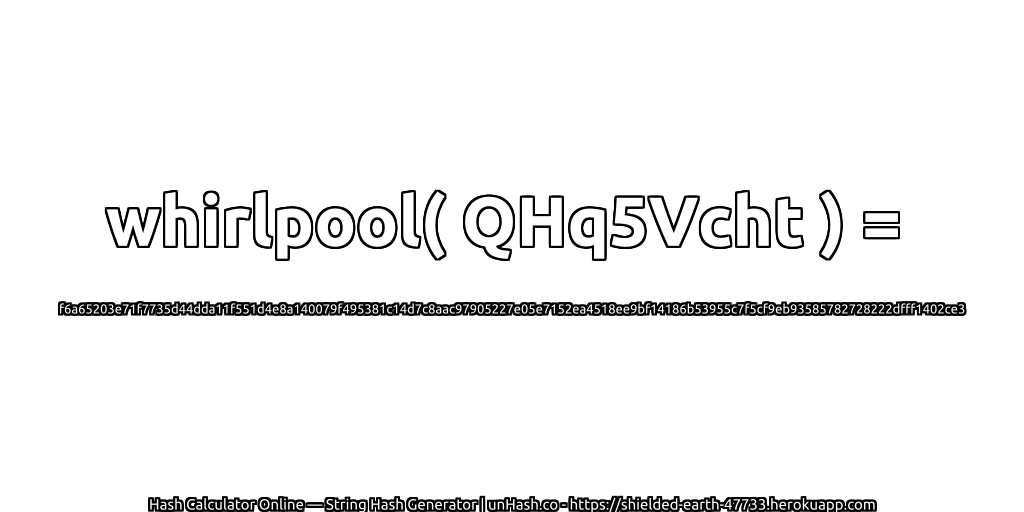whirlpool( QHq5Vcht ) = f6a65203e71f7735d44dda11f551d4e8a140079f495381c14d7c8aac97905227e05e7152ea4518ee9bf14186b53955c7f5cf9eb93585782728222dfff1402ce3 | unHash.co