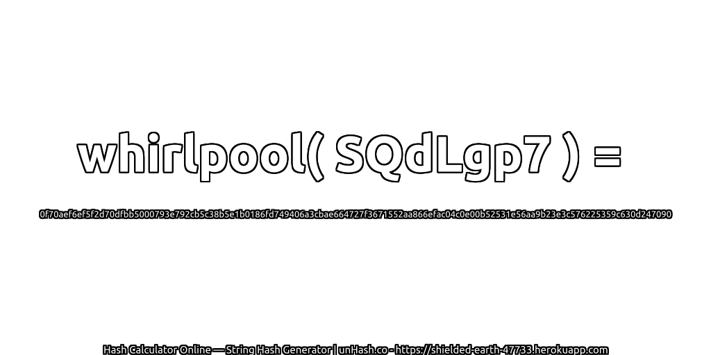 whirlpool( SQdLgp7 ) = 0f70aef6ef5f2d70dfbb5000793e792cb5c38b5e1b0186fd749406a3cbae664727f3671552aa866efac04c0e00b52531e56aa9b23e3c576225359c630d247090 | unHash.co