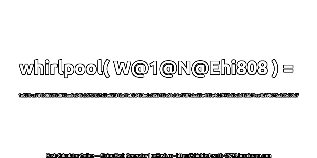 whirlpool( W@1@N@Ehi808 ) = 1e05fbca781b0888f8d875ae8e248cb57bfb31d5e62f318a1feb8d48dedc68531f3e51cfda473f1cba23e4ff5e4dcf978b8bc3d126bf1ee4b998645a2d5d00d7 | unHash.co
