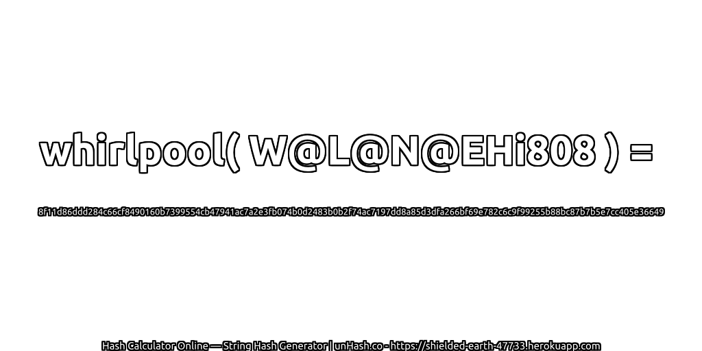 whirlpool( W@L@N@EHi808 ) = 8f11d86ddd284c66cf8490160b7399554cb47941ac7a2e3fb074b0d2483b0b2f74ac7197dd8a85d3dfa266bf69e782c6c9f99255b88bc87b7b5e7cc405e36649 | unHash.co