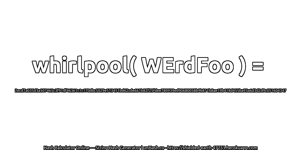 whirlpool( WErdFoo ) = 2ecd7a035d3a507465c3f91df46361c1c170dbc5029e513451bd62cde661b82f25fdee780939ed90680058b9b811b8ae19b418d455ba93a6d3d2d9c051604347 | unHash.co