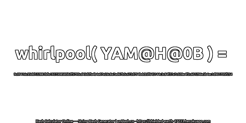 whirlpool( YAM@H@0B ) = 9c09416c95dd122881bfe1927308585b2f5795cd45d2fa4b4a07e26c8a7ad67b5c672d794bdcb5f643144c3c84f27a7c028e4f2c601296e5b4ac1d901705f254 | unHash.co