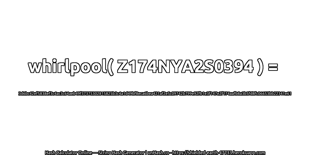 whirlpool( Z174NYA2S0394 ) = 3d6bc42ef5838ef3c4ac3c64aeb49f37375302815825b3c4a1d49bf8eca6bea421af2e5c09742b799e92fb1e3f147e2f174aafb8a3b5fd8fc06653bb22341e61 | unHash.co