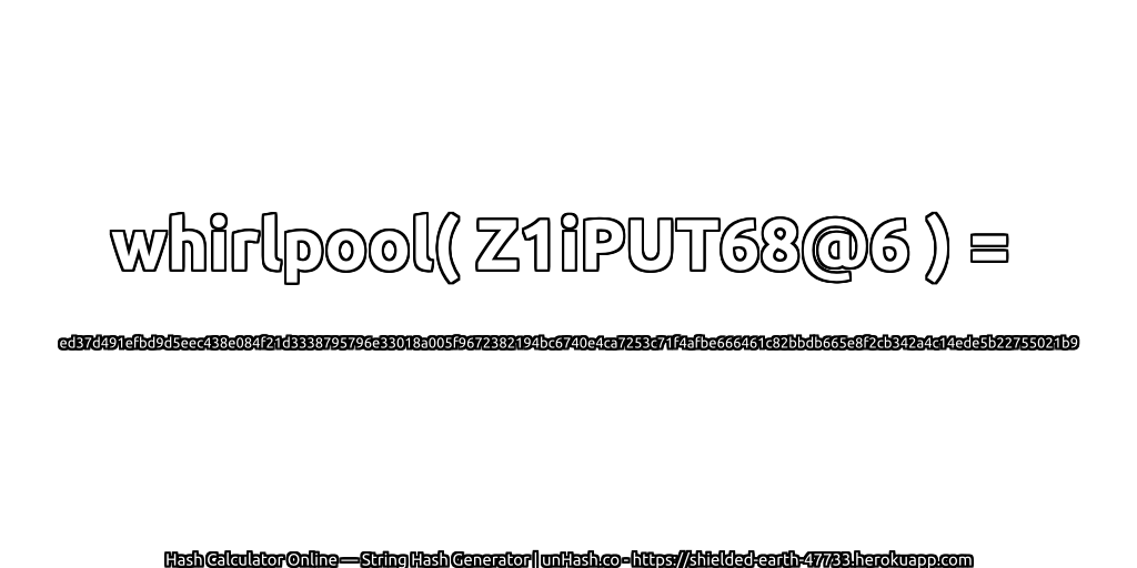 whirlpool( Z1iPUT68@6 ) = ed37d491efbd9d5eec438e084f21d3338795796e33018a005f9672382194bc6740e4ca7253c71f4afbe666461c82bbdb665e8f2cb342a4c14ede5b22755021b9 | unHash.co