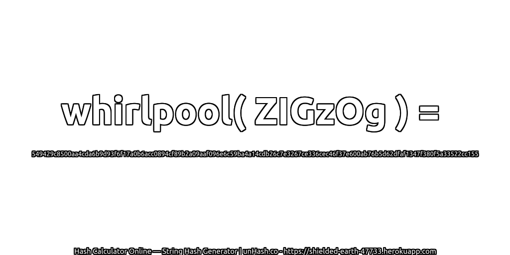 whirlpool( ZIGzOg ) = 549429c8500aa4cda6b9d93f6f17a0b6acc0894cf89b2a09aaf096e6c59ba4a14cdb26c7e3267ce336cec46f37e600ab76b5d62dfaf1347f380f5a33522cc155 | unHash.co