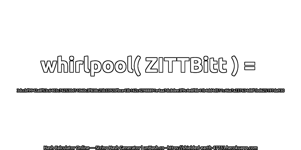 whirlpool( ZITTBitt ) = 3dccbf9942a8f53c6403c762530d11060c3f838c25b33920fbce43b162c42988891e4aa7dc8dee3f9c4e8f8b41b4dd4d511c46a7a237634d8f1bd625197da930 | unHash.co