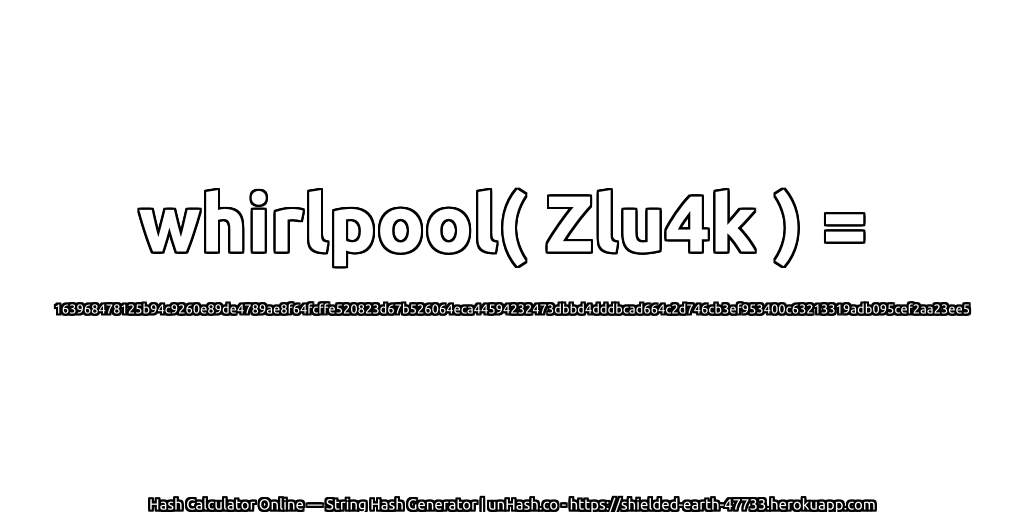 whirlpool( Zlu4k ) = 163968478125b94c9260e89de4789ae8f64fcffe520823d67b526064eca44594232473dbbd4dddbcad664c2d746cb3ef953400c63213319adb095cef2aa23ee5 | unHash.co