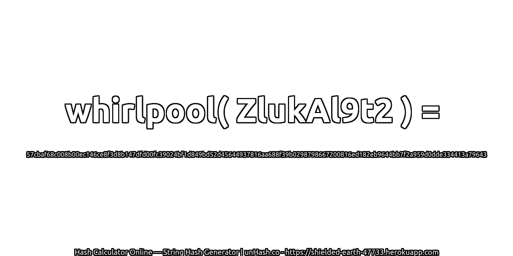 whirlpool( ZlukAl9t2 ) = 57cbaf68c008b00ec146ce8f3d8b147dfd00fc39024bf1d849bd52d45644937816aa688f39b0298798667200816ed182eb9644bb7f2a959d0dde334413a79643 | unHash.co