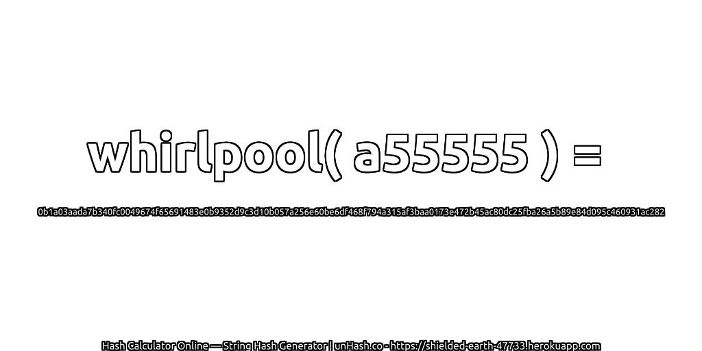 whirlpool( a55555 ) = 0b1a03aada7b340fc0049674f65691483e0b9352d9c3d10b057a256e60be6df468f794a315af3baa0173e472b45ac80dc25fba26a5b89e84d095c460931ac282 | unHash.co