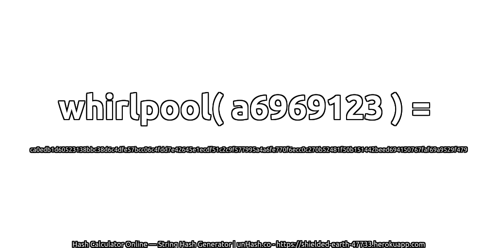 whirlpool( a6969123 ) = ca0edb1d60523138bbc38d6c4dfe57bcc06c4fdd7e42645e1ecdf51c2c9f577995a4a6fe770f6ecc0c270b52481f50b151442beed694150767faf69a9529f479 | unHash.co