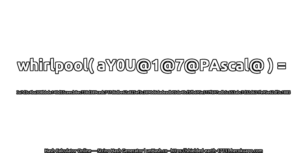whirlpool( aY0U@1@7@PAscal@ ) = 3a7d3c4ba308bbde140d55ceecb8ec738d389cedc717d6dbe62a825ef3c3890d6dadeadb05da40cf5fb695e517f697adb5c653abc7d32d631fe95e62df3c1885 | unHash.co