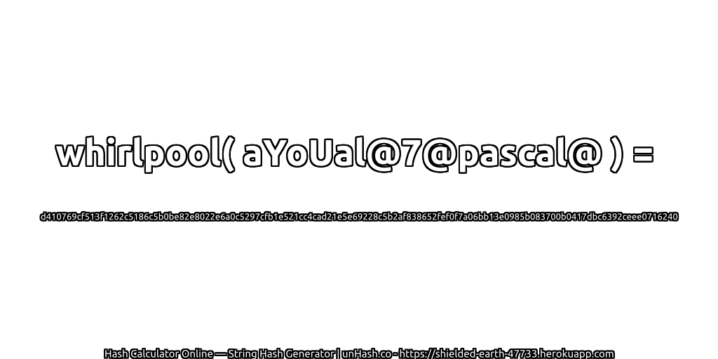 whirlpool( aYoUal@7@pascal@ ) = d410769cf513f1262c5186c5b0be82e8022e6a0c5297cfb1e521cc4cad21e5e69228c5b2af838652fef0f7a06bb13e0985b083700b0417dbc6392ceee0716240 | unHash.co