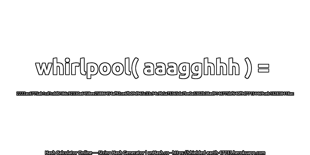 whirlpool( aaagghhh ) = 2222ac6775ab1cd1cdd0186c92330a6458ee25886454af92ce6fb09d965c33c94c9b5a75365da7be0a5302b38ad9146775bf640f9d77154469ceb132838418ac | unHash.co