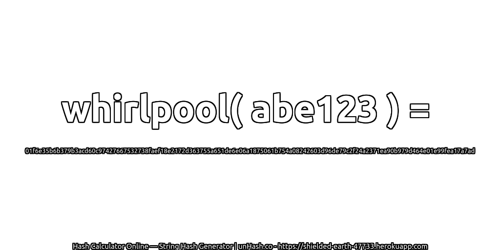 whirlpool( abe123 ) = 01f6e35b6b379b3acd60c97427667532738faef18e2172d363755a651de6e06a1875061b754a08242603d96de79c2f24a2371ea90b979d464e01e99fea17a7ad | unHash.co