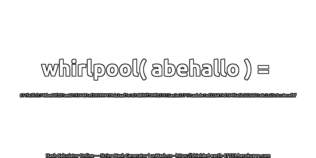 whirlpool( abehallo ) = 611fe3fcfc748be60f207ae601934481ef395999479da3aaf7e1d7d8f6ff799fb37615ae3e21717caabde1ad326819d184f6a5b5026601a8c2a55c0cc4ecef8f | unHash.co