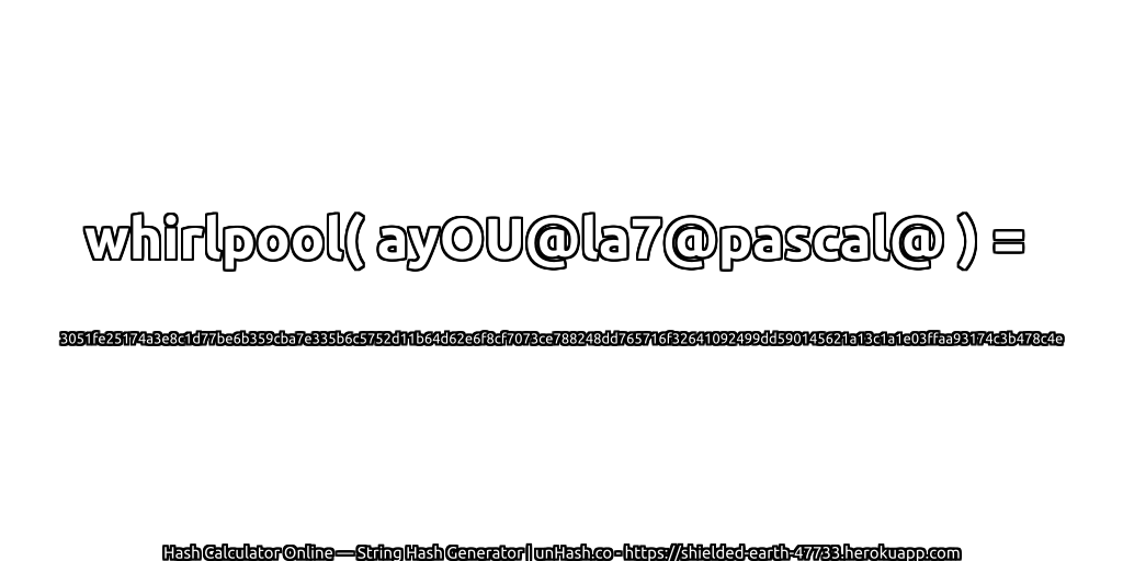whirlpool( ayOU@la7@pascal@ ) = 3051fe25174a3e8c1d77be6b359cba7e335b6c5752d11b64d62e6f8cf7073ce788248dd765716f32641092499dd590145621a13c1a1e03ffaa93174c3b478c4e | unHash.co