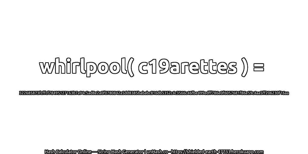 whirlpool( c19arettes ) = 322685873fcffcf78495127163b7a94c5ad8e2a0f0780842a5dd8385bababc816db5352c4c3566c46fbe499edff786e0f6057681f86e59c4aa5ff206230f16aa | unHash.co