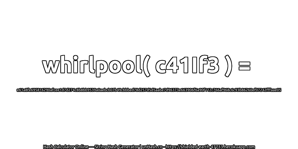 whirlpool( c41If3 ) = e61a8fe695816290afcee1d7d274c8b8bb9539a0aebcb07b49cbbbed78d257d5d5aabe7d96373e663906f6a90f112c766af968c6c93b86260ef07242fffaae05 | unHash.co