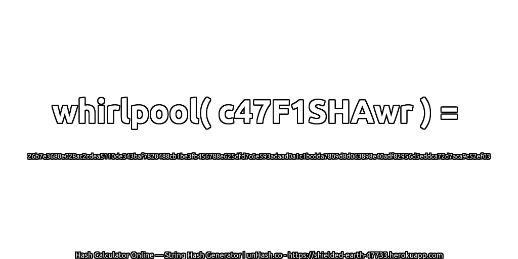 whirlpool( c47F1SHAwr ) = 26b7e3680e028ac2cdea5110de343baf7820488cb1be3fb456788e625dfd7c6e593adaad0a1c1bcdda7809d8d063898e40adf82956d5eddca72d7aca9c52ef03 | unHash.co