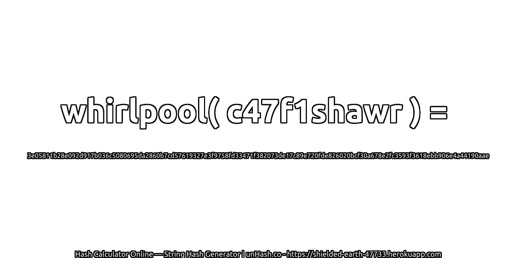 whirlpool( c47f1shawr ) = 3e05811b28e092d917b036c5080695da2860b7cd57619327e3f9758fd33471f382073de17c89e720fde826020bcf30a678e2fc3593f3618ebb906e4a44190aae | unHash.co