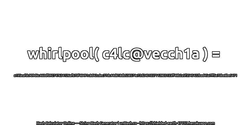whirlpool( c4lc@vecch1a ) = a195eafdc909d6c460df092747634126afb70f48491c8d42cdec77dc44d818db538574e72d2401037112803133ff48b2a5f3545422bad45a7ff5e70be8be5471 | unHash.co