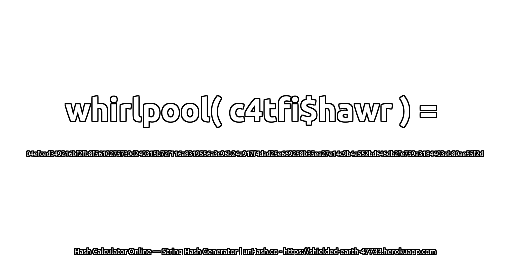 whirlpool( c4tfi$hawr ) = 04efced349216bf2fb8f5610275730d240315b72f116a8319556a3c96b24e917f4dad25e669258b35ea27e14c9b4e552bd646db2fe759a3184403eb80ae55f2d | unHash.co