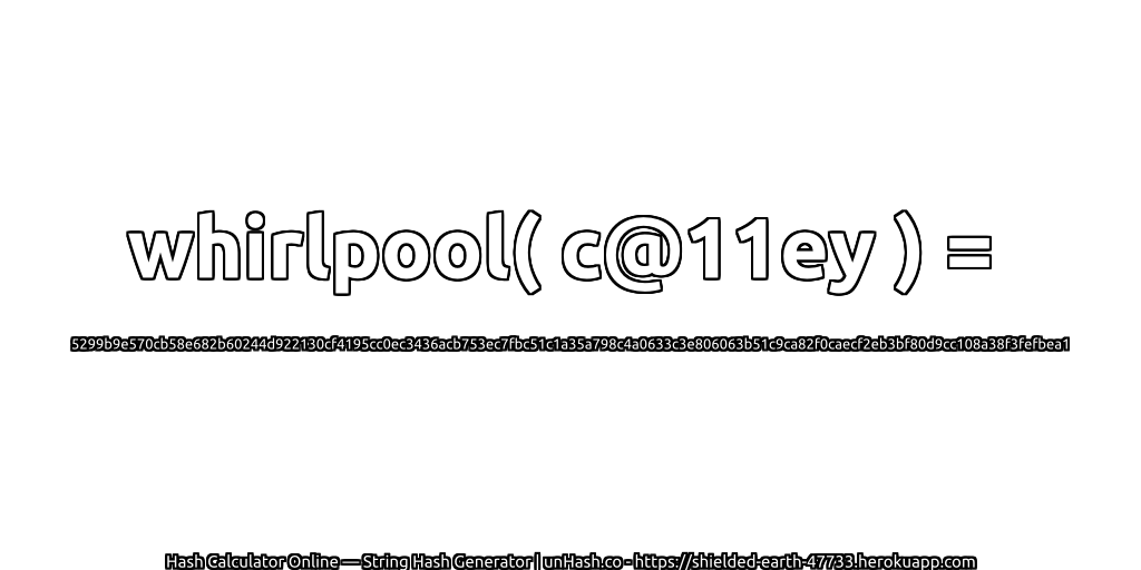 whirlpool( c@11ey ) = 5299b9e570cb58e682b60244d922130cf4195cc0ec3436acb753ec7fbc51c1a35a798c4a0633c3e806063b51c9ca82f0caecf2eb3bf80d9cc108a38f3fefbea1 | unHash.co