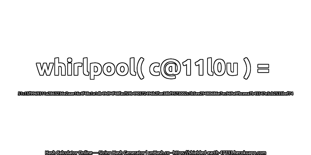 whirlpool( c@11l0u ) = 51c15f9969311a2863236e2aae16c4f48c1a1db49d94f48facf59b490572496b2fae38bf9573002c1b5ee29480686e7ec969a9fbceea7b45547e5cb2535bef74 | unHash.co
