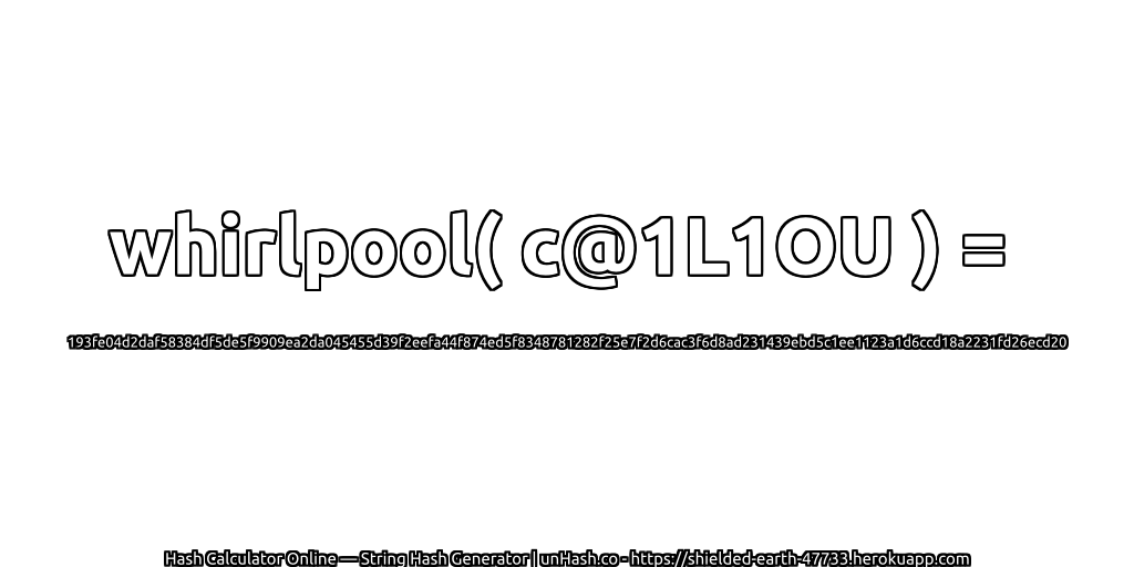 whirlpool( c@1L1OU ) = 193fe04d2daf58384df5de5f9909ea2da045455d39f2eefa44f874ed5f8348781282f25e7f2d6cac3f6d8ad231439ebd5c1ee1123a1d6ccd18a2231fd26ecd20 | unHash.co