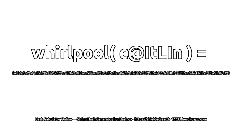 whirlpool( c@ItLIn ) = 5a08de5ed9cd4e55cb9fe47d12d79ec402b21a838aae507aea093a1e37ed3ca4b7bb9a2634de9989682a2411cfc180a3149f32eed6621323be94f8a58b87e390 | unHash.co