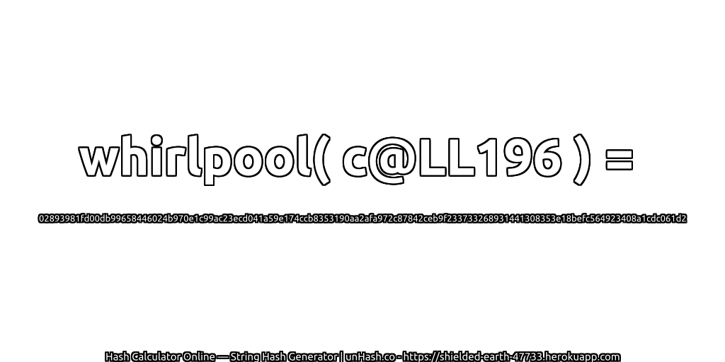 whirlpool( c@LL196 ) = 02893981fd00db99658446024b970e1c99ac23ecd041a59e174ccb8353190aa2afa972c87842ceb9f233733268931441308353e18befc564923408a1cdc061d2 | unHash.co
