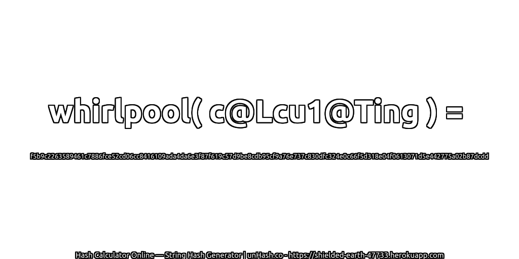 whirlpool( c@Lcu1@Ting ) = f5b9c2263589461c7886fce52cd06cc8416109ada4da6e3f87f619c57d9be8cdb95cf9a76e737c830dfc324e0c66f5d318e04f0613071d5e442775a02b87dcdd | unHash.co