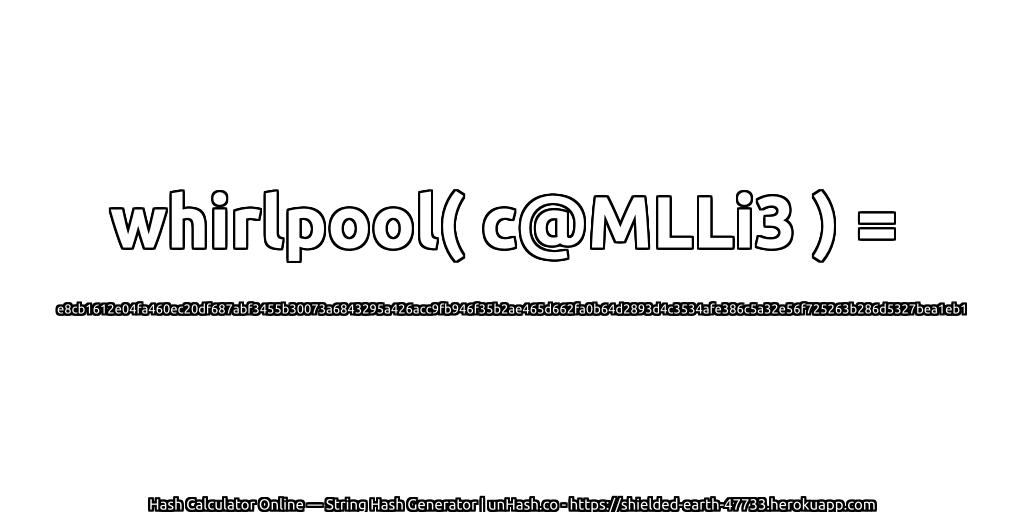whirlpool( c@MLLi3 ) = e8cb1612e04fa460ec20df687abf3455b30073a6843295a426acc9fb946f35b2ae465d662fa0b64d2893d4c3534afe386c5a32e56f725263b286d5327bea1eb1 | unHash.co
