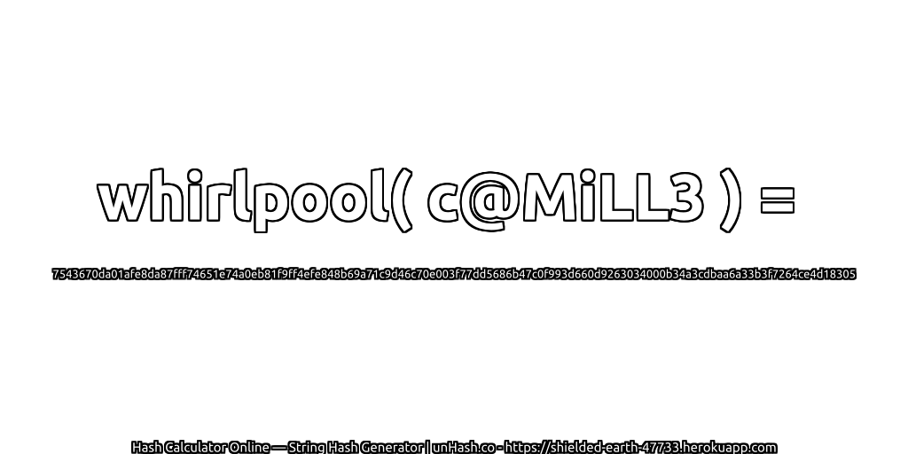 whirlpool( c@MiLL3 ) = 7543670da01afe8da87fff74651e74a0eb81f9ff4efe848b69a71c9d46c70e003f77dd5686b47c0f993d660d9263034000b34a3cdbaa6a33b3f7264ce4d18305 | unHash.co