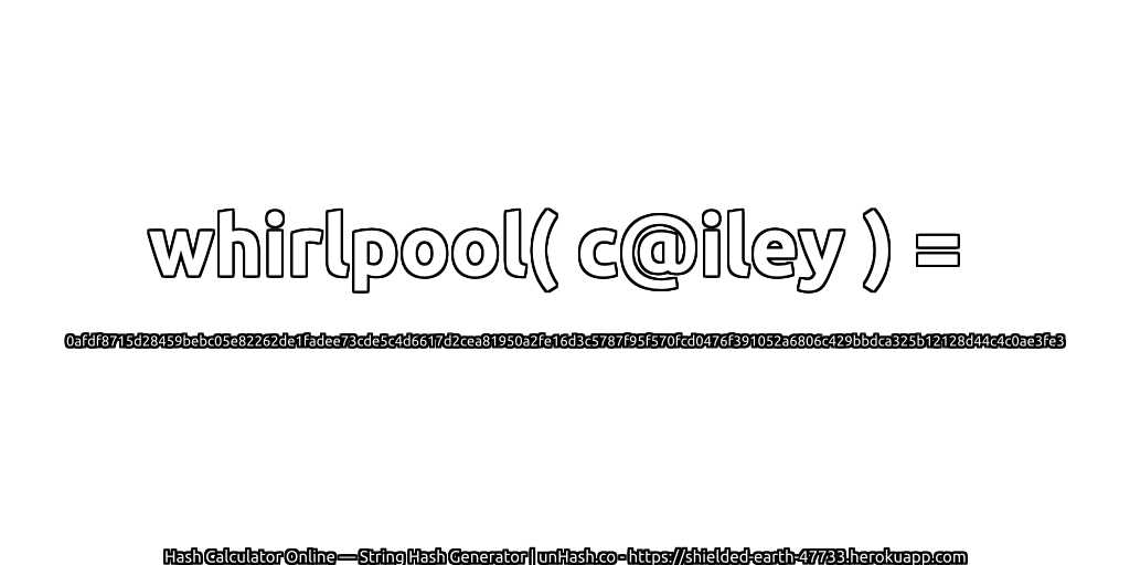 whirlpool( c@iley ) = 0afdf8715d28459bebc05e82262de1fadee73cde5c4d6617d2cea81950a2fe16d3c5787f95f570fcd0476f391052a6806c429bbdca325b12128d44c4c0ae3fe3 | unHash.co