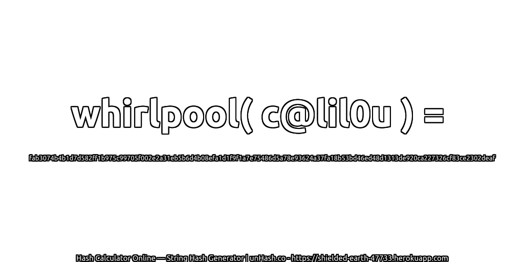 whirlpool( c@lil0u ) = fab3074b4b1d7d582ff1b975c99705f002e2a31eb5b6d4b08efa1d1f9f1a7e75486d5a78e93624a37fa18b53bd46ed48d1313de920ca227326cf83ce2302deaf | unHash.co