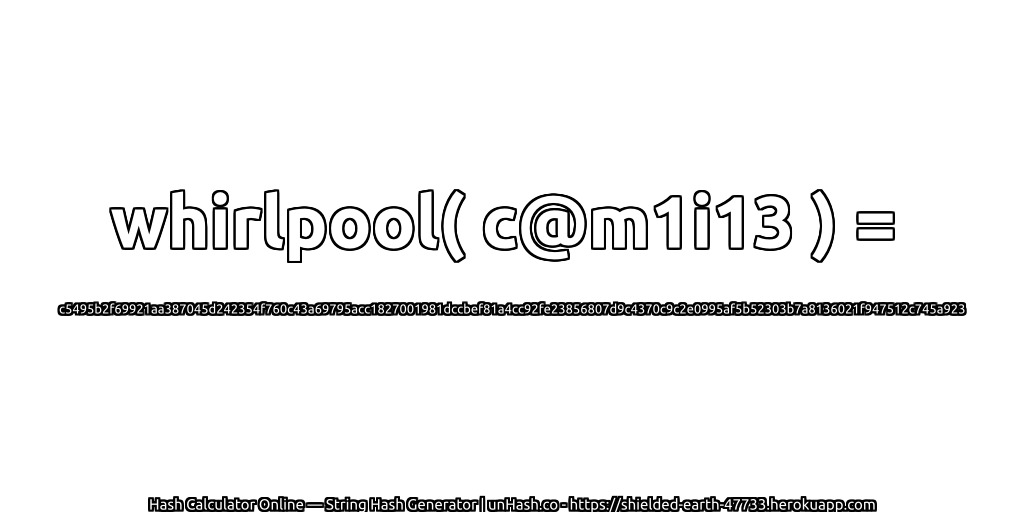 whirlpool( c@m1i13 ) = c5495b2f69921aa387045d242354f760c43a69795acc1827001981dccbef81a4cc92fe23856807d9c4370c9c2e0995af5b52303b7a8136021f947512c745a923 | unHash.co