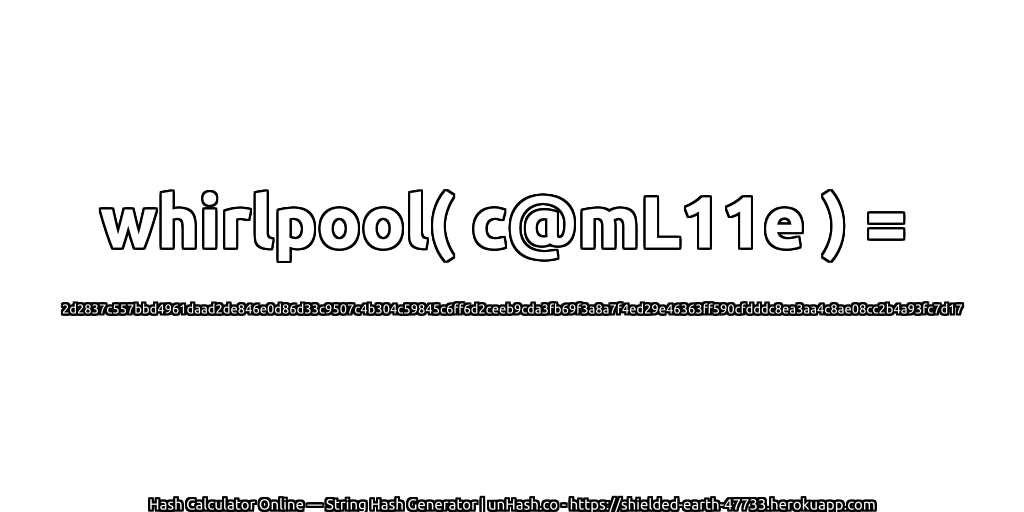 whirlpool( c@mL11e ) = 2d2837c557bbd4961daad2de846e0d86d33c9507c4b304c59845c6ff6d2ceeb9cda3fb69f3a8a7f4ed29e46363ff590cfdddc8ea3aa4c8ae08cc2b4a93fc7d17 | unHash.co