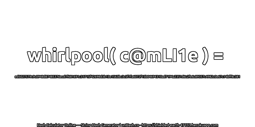 whirlpool( c@mLI1e ) = ed5027579c9c0948d87485376ecd7f681691c31715f42698d3b13e1563bc3c5f7fa6072f15b04694310ad7194a2351d6c2fe6c89357c4982c0e67c14bff8c381 | unHash.co