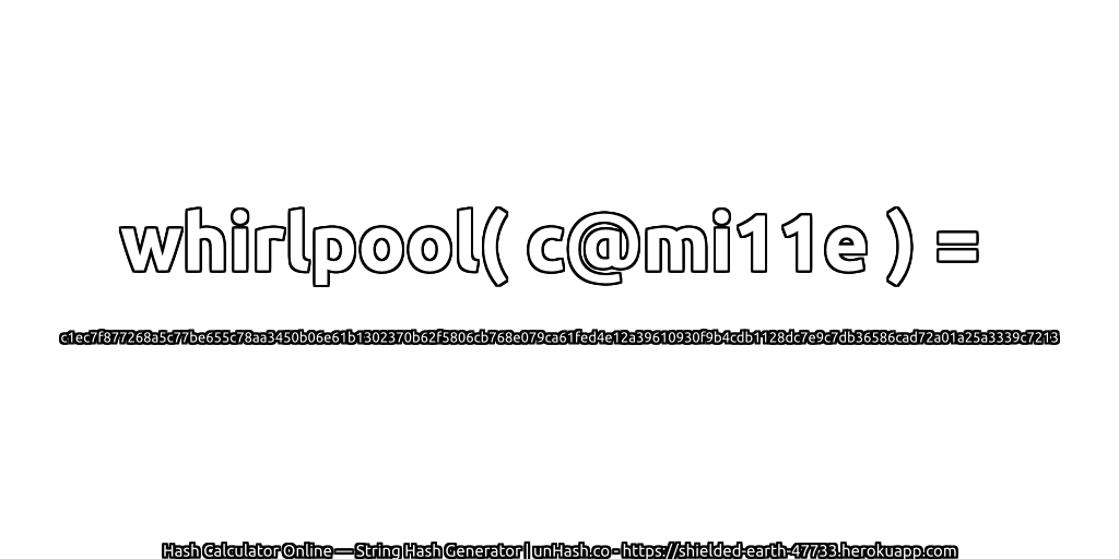 whirlpool( c@mi11e ) = c1ec7f877268a5c77be655c78aa3450b06e61b1302370b62f5806cb768e079ca61fed4e12a39610930f9b4cdb1128dc7e9c7db36586cad72a01a25a3339c7213 | unHash.co