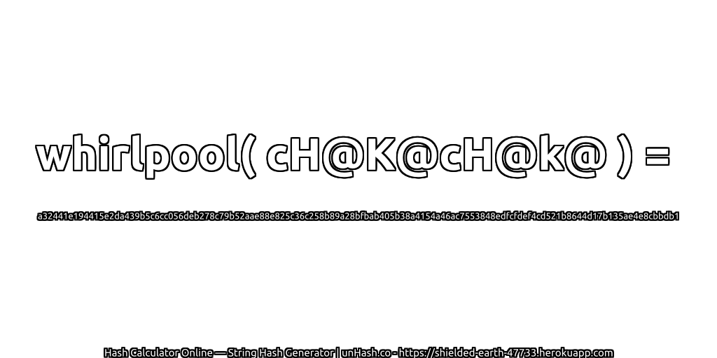 whirlpool( cH@K@cH@k@ ) = a32441e194415e2da439b5c6cc056deb278c79b52aae88e825c36c258b89a28bfbab405b38a4154a46ac7553848edfcfdef4cd521b8644d17b135ae4e8cbbdb1 | unHash.co