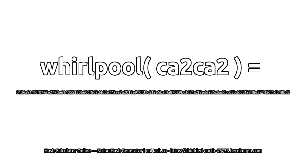 whirlpool( ca2ca2 ) = 0136a814f0f0777e277de614d55150b606f862d4dde772ea7a2018e910f31c519e5baf4a87079bc3684a2f2ede935c6addcc65bddd3f2848e577450f1db48bd2 | unHash.co