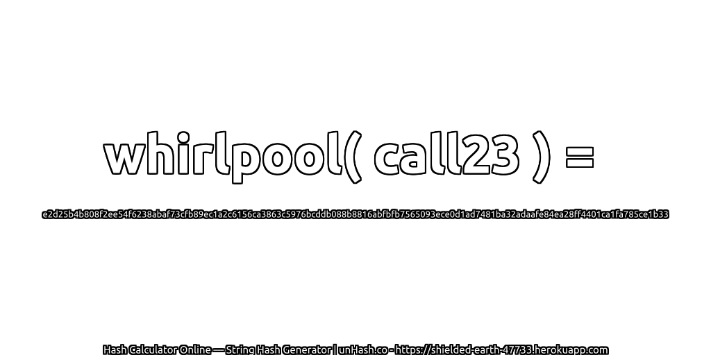 whirlpool( call23 ) = e2d25b4b808f2ee54f6238abaf73cfb89ec1a2c6156ca3863c5976bcddb088b8816abfbfb7565093ece0d1ad7481ba32adaafe84ea28ff4401ca1fa785ce1b33 | unHash.co